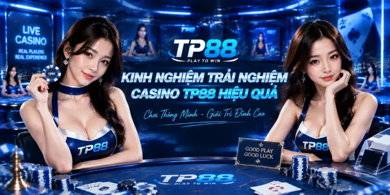 Kinh Nghiệm Trải Nghiệm Casino TP88 Hiệu Quả