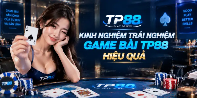 Kinh Nghiệm Trải Nghiệm Game Bài TP88 Hiệu Quả